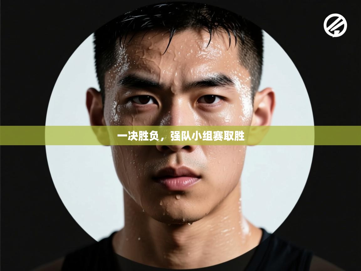 一决胜负，强队小组赛取胜  第1张